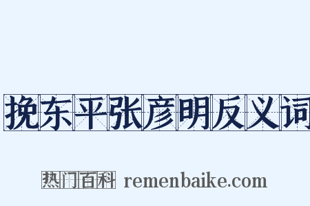 挽东平张彦明反义词是什么意思的图片